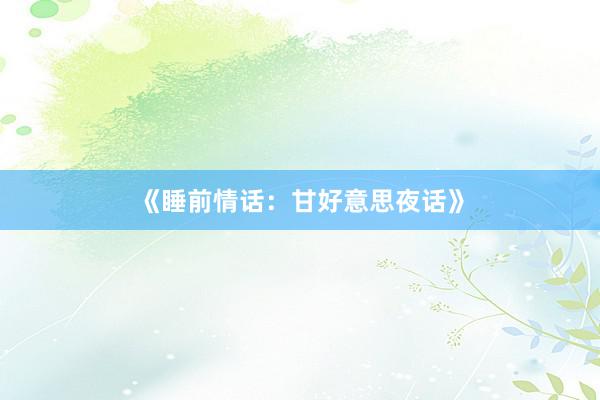 《睡前情话：甘好意思夜话》