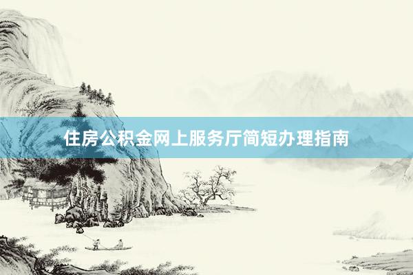 住房公积金网上服务厅简短办理指南